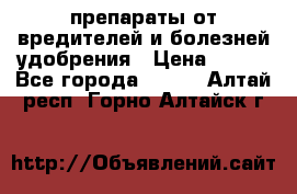 препараты от вредителей и болезней,удобрения › Цена ­ 300 - Все города  »    . Алтай респ.,Горно-Алтайск г.